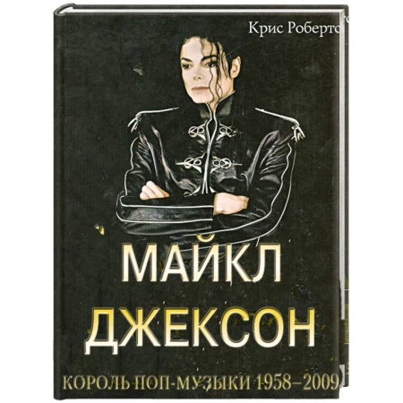 Книги, книга Крис Робертс: Майкл Джексон: Король поп-музыки 1958-2009 купить по низкой цене