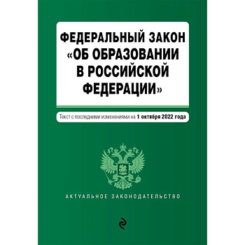 Федеральный закон 'Об образовании в Российской Федерации'. Текст с посл. изм. на 1 октября 2022г. Федеральный закон 'Об образовании в Российской Федерации'. Текст с посл. изм. на 1 октября 2022г.
