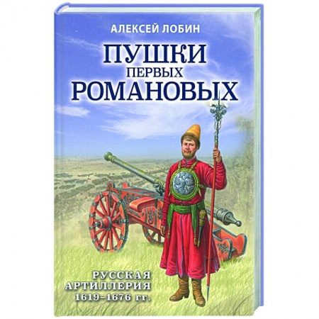 От Руси до России, книга Пушки первых Романовых: Русская артиллерия 1619-1676 гг. купить по низкой цене