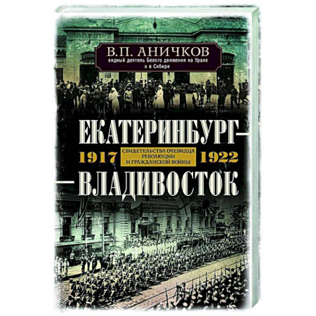 Россия в XIX - начале XX вв., книга Екатеринбург — Владивосток. Свидетельства очевидца революции и гражданской войны. 1917—1922 купить по низкой цене