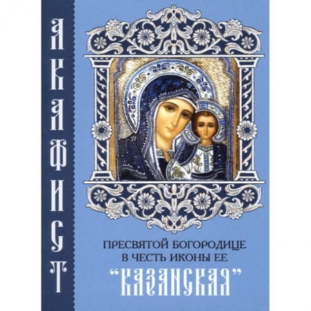 Молитвословы, акафисты, каноны, книга Акафист Пресвятой Богородице в честь иконы Ее 'Казанская' купить по низкой цене