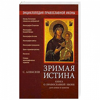Энциклопедия православной иконы. Зримая истина. Книга о православной иконе для семьи и школы