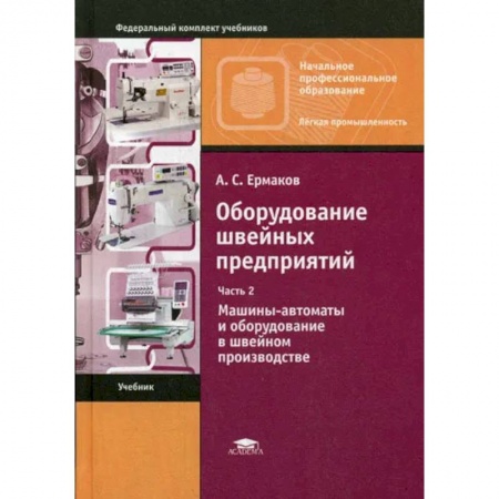 Промышленность, книга Оборудование швейных предприятий: В 2 ч. Ч. 2. Машины-автоматы и оборудование в швейном производстве купить по низкой цене
