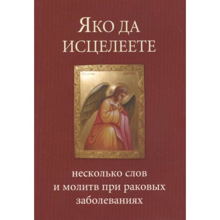 Молитвословы, акафисты, каноны, книга Яко да исцелеете. Несколько слов и молитв при раковых заболеваниях купить по низкой цене