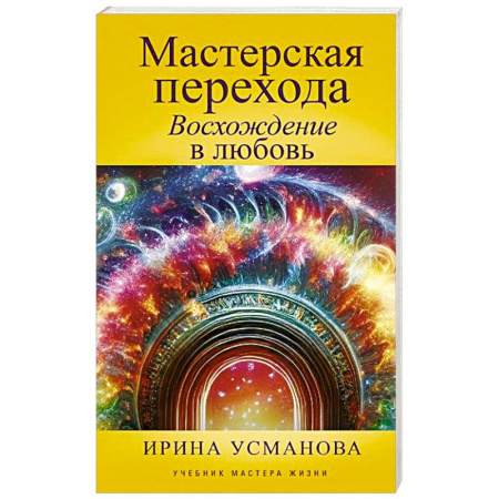 Другие эзотерические учения, книга Мастерская перехода. Восхождение в Любовь. Учебник Мастера Жизни купить по низкой цене