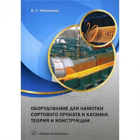 Промышленность. Энергетика, книга Оборудование для намотки сортового проката и катанки. Теория и конструкции купить по низкой цене