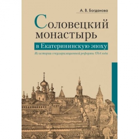 Паломничества. Монастыри. Храмы, книга Соловецкий монастырь в Екатерининскую эпоху. Из истории секуляризационной реформы 1764 года купить по низкой цене