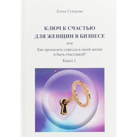 Практическая психология, книга Ключ к счастью для женщин в бизнесе или как преодолеть стрессы в своей жизни и быть счастливой? купить по низкой цене