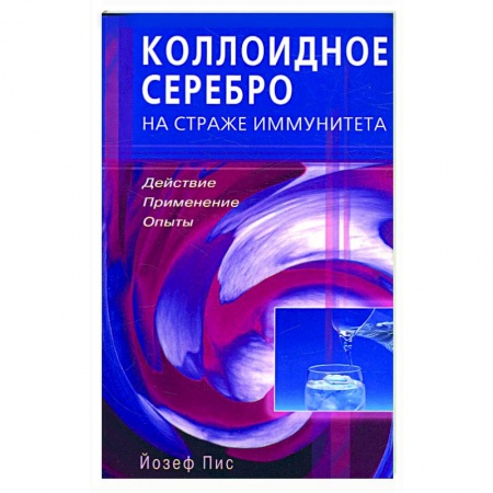 Книги, книга Коллоидное серебро на страже иммунитета Действие, применение, опыты купить по низкой цене