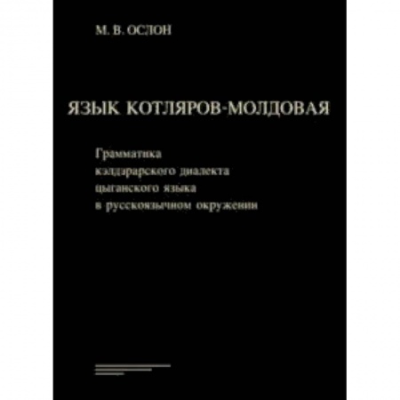 Языкознание. Филология, книга Язык котляров-молдовая. Грамматика кэлдэрарского диалекта цыганского языка в русскоязычном окружении купить по низкой цене