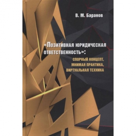 Юриспруденция. Общие вопросы права, книга Позитивная юридическая ответственность:спорный концепт,мнимая практика,виртуальная техник купить по низкой цене
