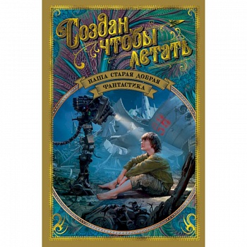 Создан, чтобы летать. Наша старая добрая фантастика Создан, чтобы летать. Наша старая добрая фантастика