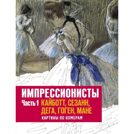 Рукоделие. Творчество, книга Импрессионисты. Часть 1. Кайботт, Сезанн, Дега, Гоген, Мане. Картины по номерам купить по низкой цене