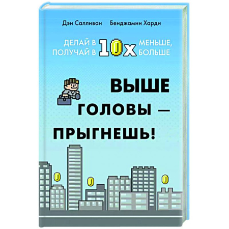 Достижение успеха в жизни, книга Выше головы-прыгнешь! Делай в 10х меньше, получай 10х больше купить по низкой цене