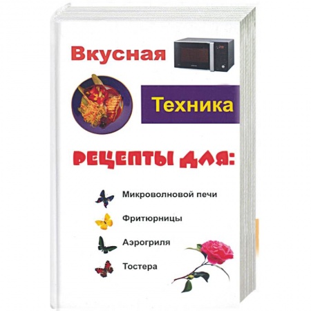 Книги, книга Вкусная техника. Рецепты для: микроволновой печи, фритюрницы, аэрогриля, тостера купить по низкой цене