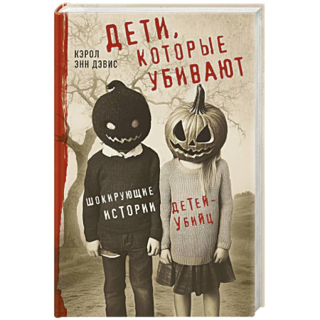 Криминал, книга Дети, которые убивают. Шокирующие истории детей-убийц купить по низкой цене
