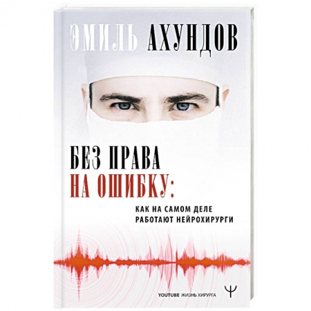 Здоровье, медицинская литература, книга Без права на ошибку. Как на самом деле работают нейрохирурги купить по низкой цене