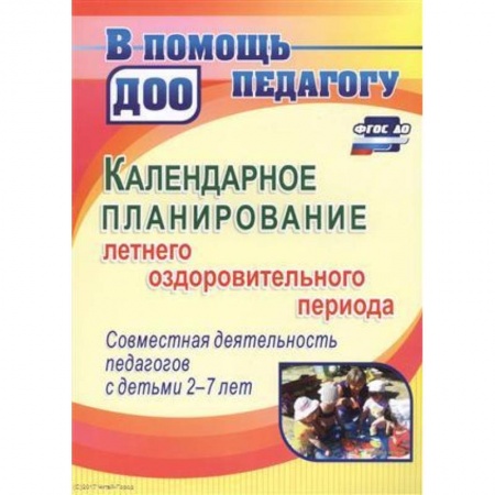 Дошкольное воспитание, книга Календарное планирование летнего оздоровительного периода. Совместная деятельность педагогов с детьми 2-7 лет купить по низкой цене