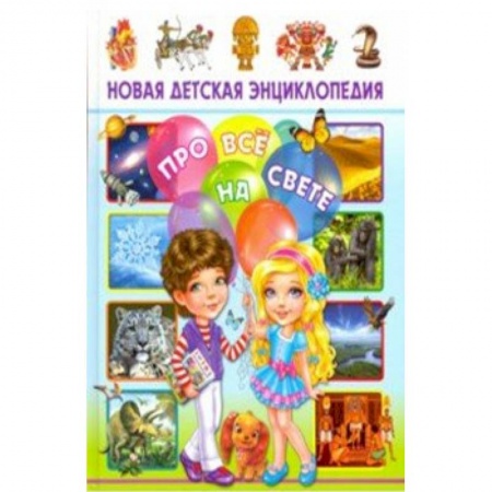 Все обо всем. Универсальные энциклопедии, книга Новая детская энциклопедия про все на свете купить по низкой цене