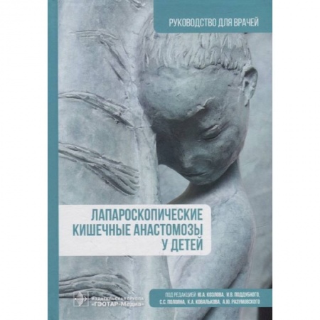Специальная медицина, книга Лапароскопические кишечные анастомозы у детей. Руководство для врачей купить по низкой цене