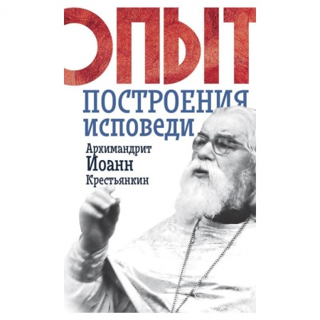 Христианство. Общие представления, книга Опыт построения исповеди. Иоанн (Крестьянкин), архимандрит купить по низкой цене