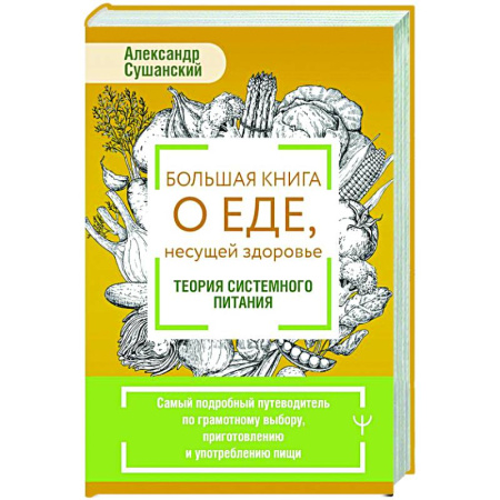 Питание при заболеваниях, книга Большая книга о еде, несущей здоровье. Теория системного питания. Самый подробный путеводитель по грамотному выбору, приготовлению и употреблению пищи купить по низкой цене