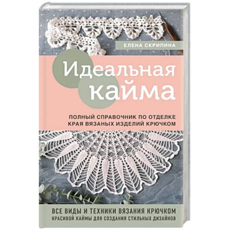 Вязание, книга Идеальная кайма. Полный справочник по отделке края вязаных изделий крючком купить по низкой цене