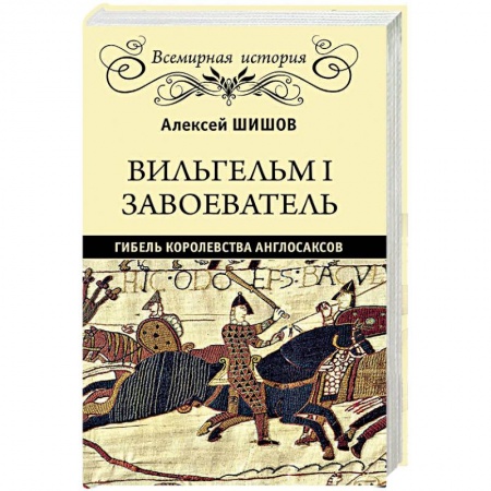 Всемирная история, книга Вильгельм I Завоеватель. Гибель королевства англосаксов купить по низкой цене
