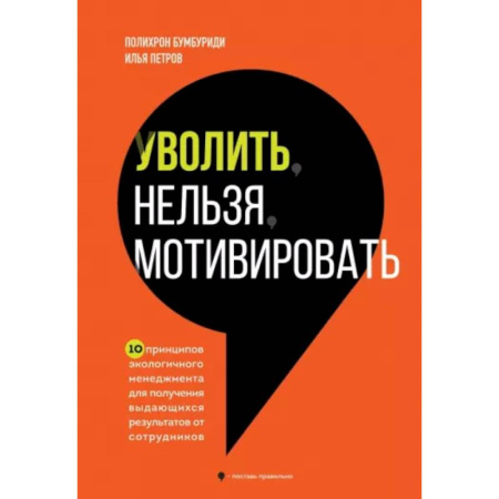 Агрессия. Мотивация, книга Уволить нельзя мотивировать. 10 принципов экологичного менеджмента для получения выдающихся результатов от сотрудников купить по низкой цене