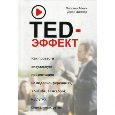 Практическая психология, книга TED-эффект. Как провести визуальную презентацию на видеоконференциях, YouTube, Facebook и других социальных сетях купить по низкой цене