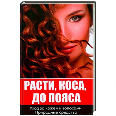 Красота и здоровье, книга Расти коса до пояса. Уход за кожей и волосами купить по низкой цене