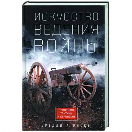 Теория и история военного искусства, книга Искусство ведения войны. Эволюция тактики и стратегии купить по низкой цене