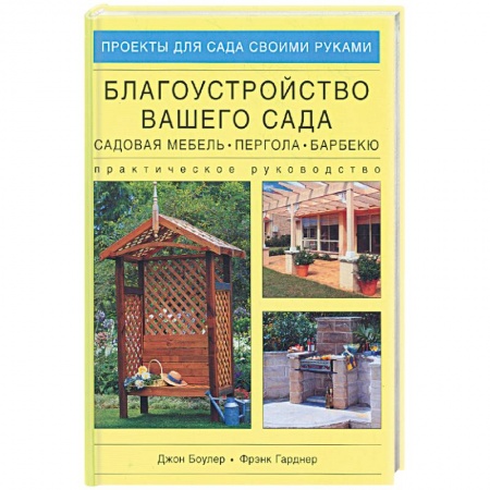 Книги, книга Благоустройство вашего сада: садовая мебель, пергола, барбекю. Практическое руководство купить по низкой цене