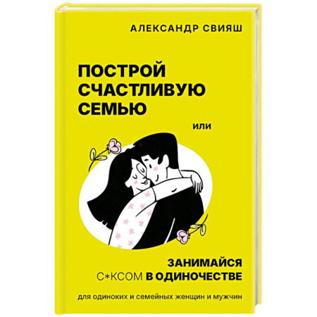 Психология отношений, книга Построй счастливую семью или занимайся с*ксом в одиночестве. Для одиноких и семейных женщин и мужчин купить по низкой цене