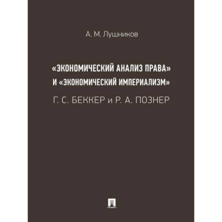 Право. Юриспруденция, книга «Экономический анализ права» и «экономический империализм»: Г. С. Беккер и Р. А. Познер. купить по низкой цене