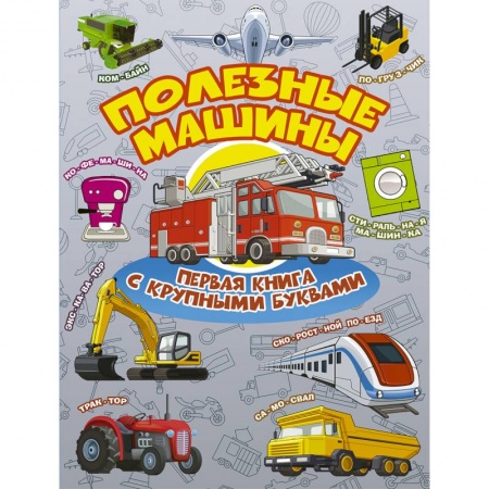 Знакомство с миром, развитие малыша, книга Полезные машины. Первая книга с крупными буквами купить по низкой цене