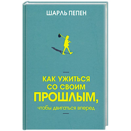 Достижение успеха в жизни, книга Как ужиться со своим прошлым, чтобы двигаться вперед купить по низкой цене