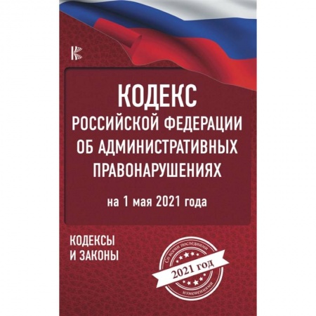 Право. Юриспруденция, книга Кодекс Российской Федерации об административных правонарушениях на 1 мая 2021 года купить по низкой цене