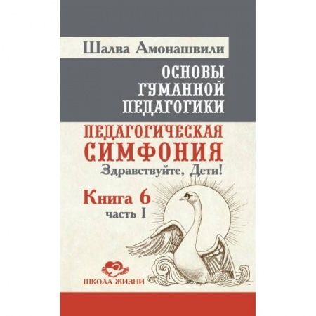 Книги, книга Основы гуманной педагогики. Книга 6. Часть 1. Педагогическая симфония. Здравствуйте, Дети! купить по низкой цене