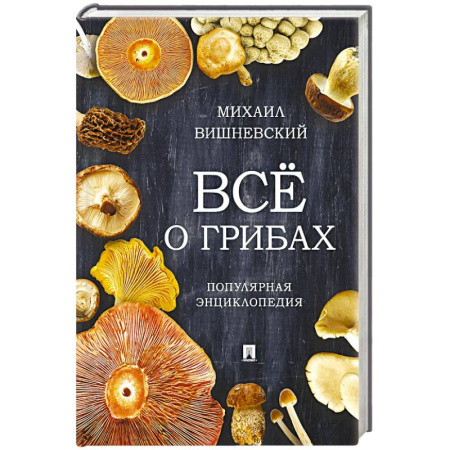 Овощные культуры. Грибы, книга Всё о грибах. Популярная энциклопедия купить по низкой цене