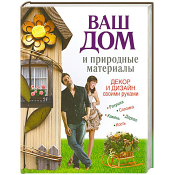 Ваш дом и природные материалы. Декор и дизайн своими руками