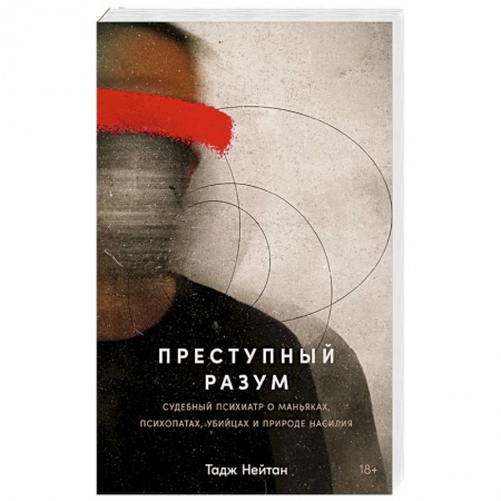 Психология личности, книга Преступный разум: Судебный психиатр о маньяках, психопатах, убийцах и природе насилия купить по низкой цене