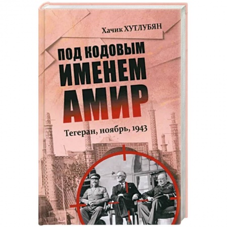 СССР до 1945 г., книга Под кодовым именем Амир. Тегеран, ноябрь, 1943 купить по низкой цене