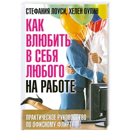 Книги, книга Как влюбить в себя любого на работе. Практическое руководство по офисному флирту купить по низкой цене