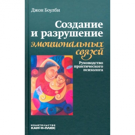 Психология, книга Создание и разрушение эмоциональных связей. Руководство практического психолога купить по низкой цене