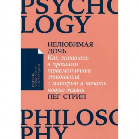 Практическая психология, книга Нелюбимая дочь. Как оставить в прошлом травматичные отношения с матерью и начать новую жизнь купить по низкой цене
