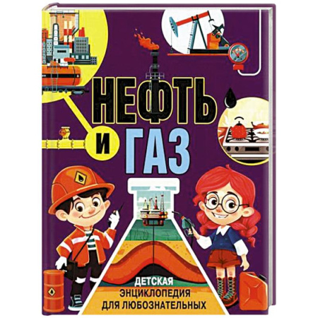 Человек. Земля. Вселенная, книга Нефть и газ. Детская энциклопедия для любознательных купить по низкой цене
