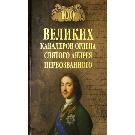 Мемуары, биографии военных деятелей, книга 100 великих  кавалеров ордена Святого Андрея Первозванного купить по низкой цене