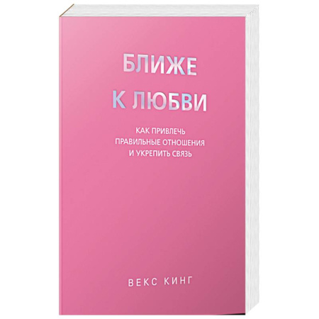 Психология, книга Ближе к любви: Как привлечь правильные отношения и укрепить связь купить по низкой цене