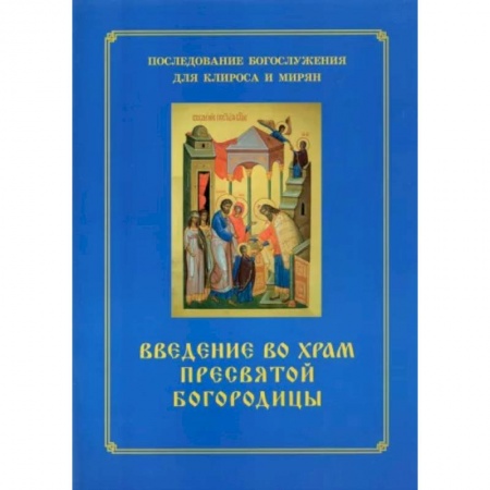 Богослужебные издания, книга Введение во храм Пресвятой Богородицы. Последование Богослужения наряду. Для клироса и мирян купить по низкой цене